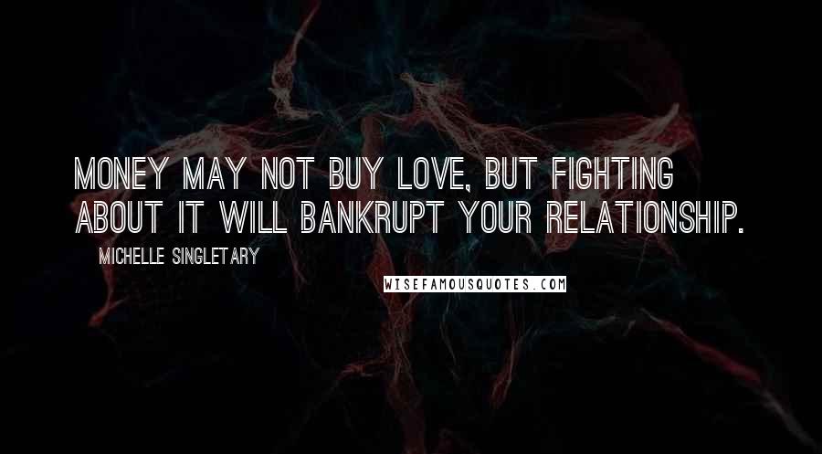 Michelle Singletary Quotes: Money may not buy love, but fighting about it will bankrupt your relationship.