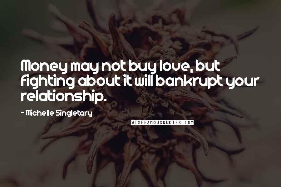 Michelle Singletary Quotes: Money may not buy love, but fighting about it will bankrupt your relationship.