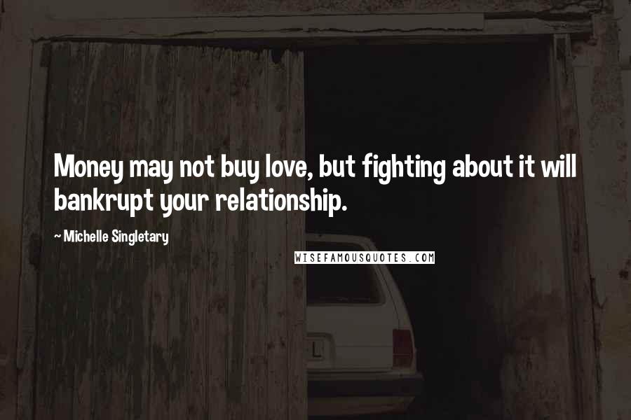 Michelle Singletary Quotes: Money may not buy love, but fighting about it will bankrupt your relationship.