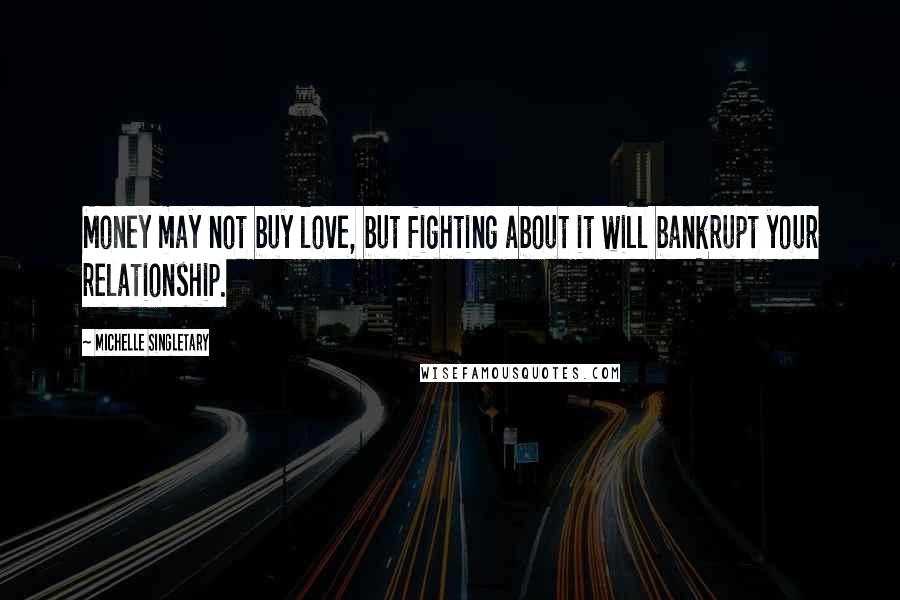 Michelle Singletary Quotes: Money may not buy love, but fighting about it will bankrupt your relationship.