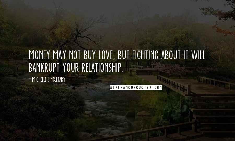 Michelle Singletary Quotes: Money may not buy love, but fighting about it will bankrupt your relationship.