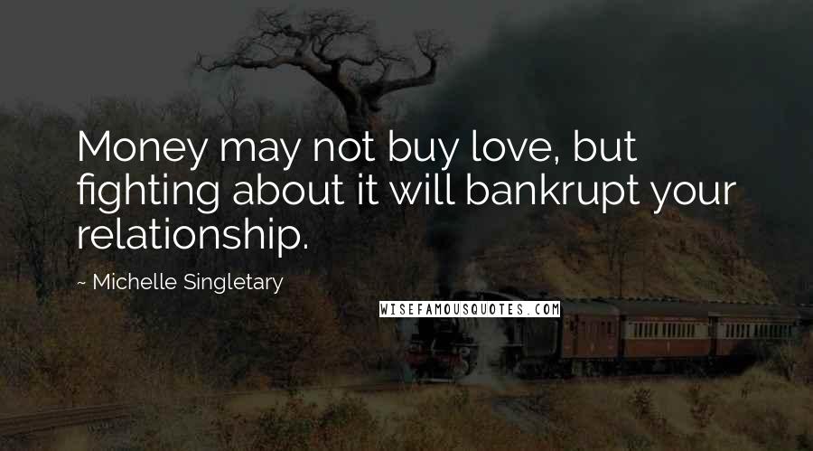 Michelle Singletary Quotes: Money may not buy love, but fighting about it will bankrupt your relationship.
