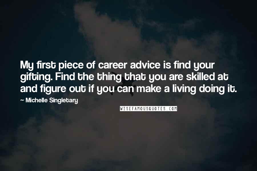 Michelle Singletary Quotes: My first piece of career advice is find your gifting. Find the thing that you are skilled at and figure out if you can make a living doing it.