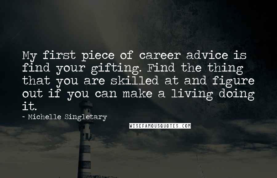 Michelle Singletary Quotes: My first piece of career advice is find your gifting. Find the thing that you are skilled at and figure out if you can make a living doing it.