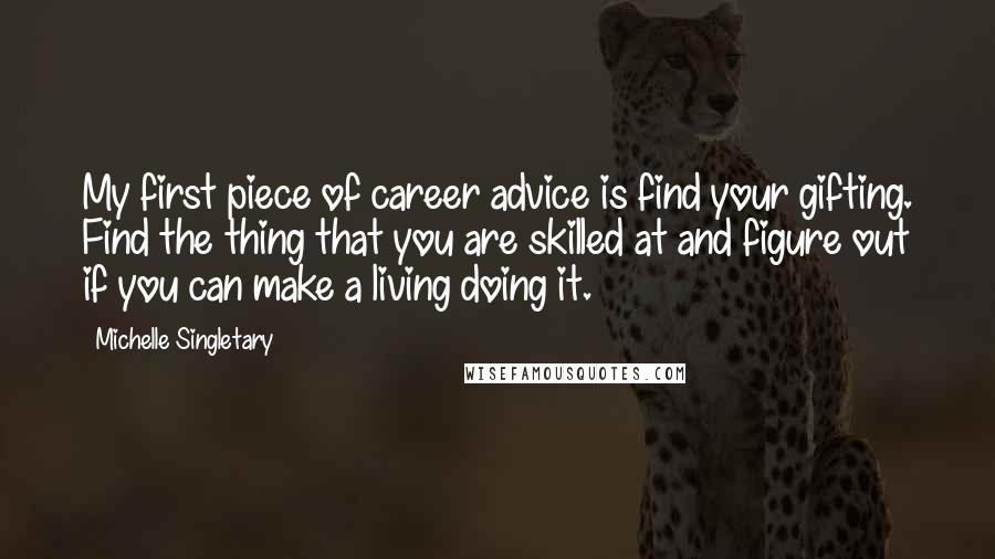 Michelle Singletary Quotes: My first piece of career advice is find your gifting. Find the thing that you are skilled at and figure out if you can make a living doing it.