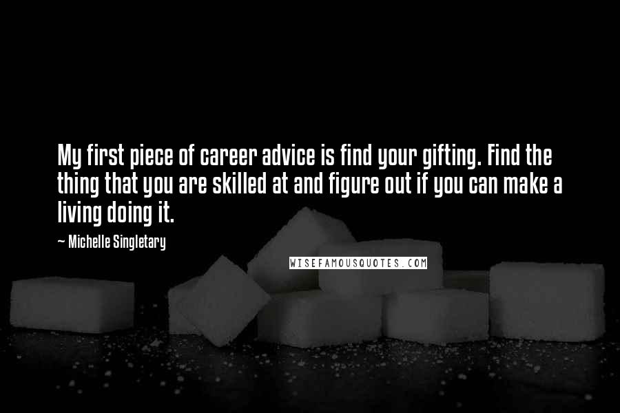 Michelle Singletary Quotes: My first piece of career advice is find your gifting. Find the thing that you are skilled at and figure out if you can make a living doing it.