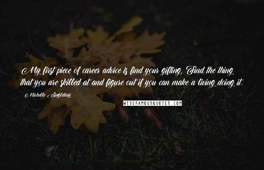 Michelle Singletary Quotes: My first piece of career advice is find your gifting. Find the thing that you are skilled at and figure out if you can make a living doing it.