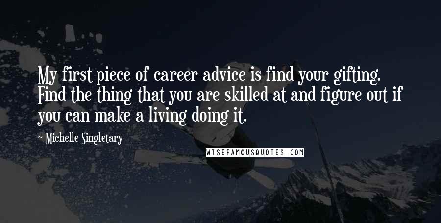 Michelle Singletary Quotes: My first piece of career advice is find your gifting. Find the thing that you are skilled at and figure out if you can make a living doing it.