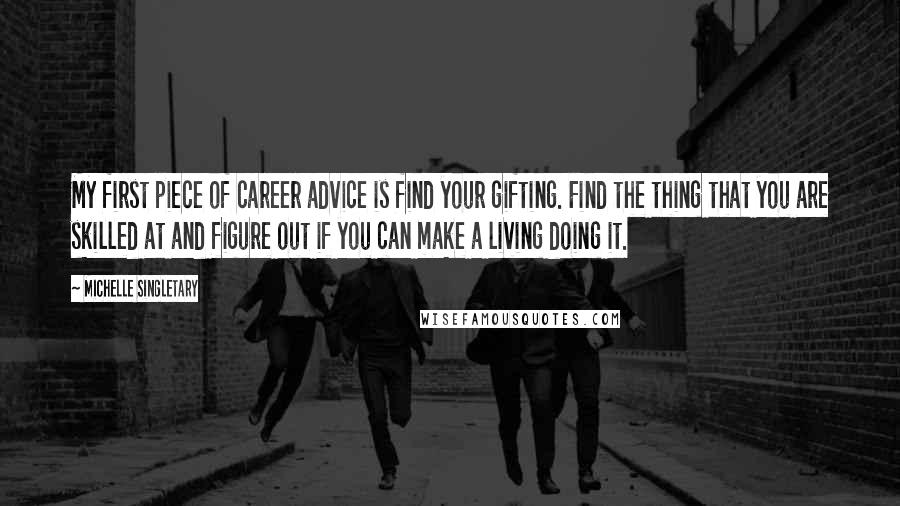 Michelle Singletary Quotes: My first piece of career advice is find your gifting. Find the thing that you are skilled at and figure out if you can make a living doing it.