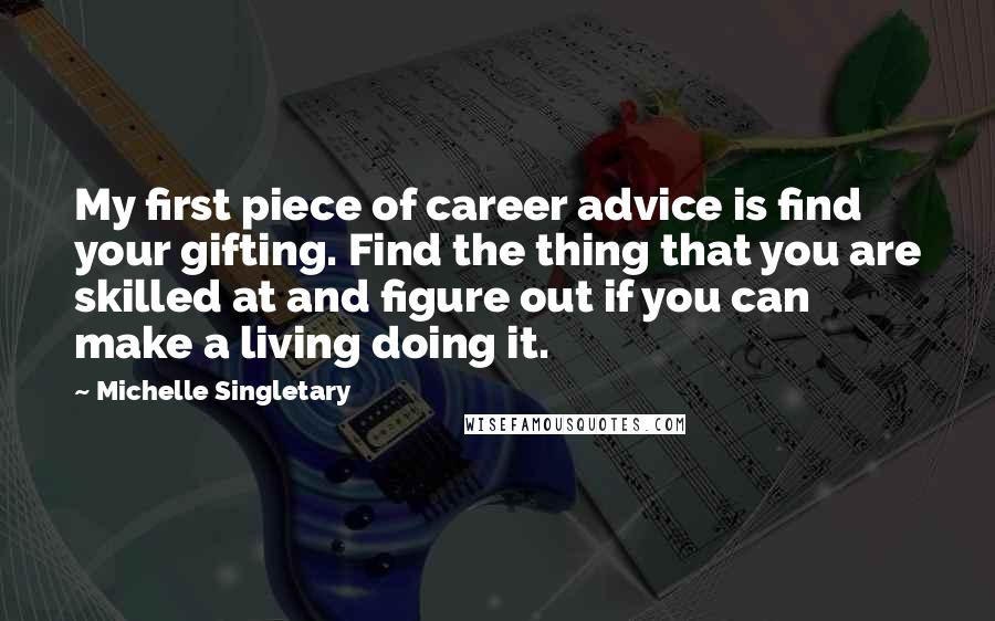 Michelle Singletary Quotes: My first piece of career advice is find your gifting. Find the thing that you are skilled at and figure out if you can make a living doing it.