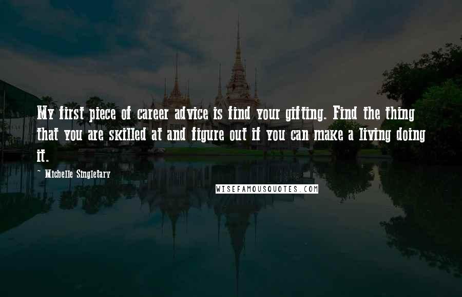 Michelle Singletary Quotes: My first piece of career advice is find your gifting. Find the thing that you are skilled at and figure out if you can make a living doing it.