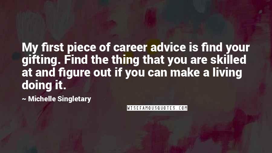 Michelle Singletary Quotes: My first piece of career advice is find your gifting. Find the thing that you are skilled at and figure out if you can make a living doing it.
