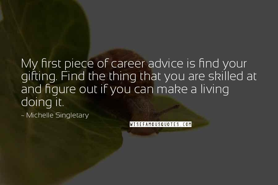 Michelle Singletary Quotes: My first piece of career advice is find your gifting. Find the thing that you are skilled at and figure out if you can make a living doing it.