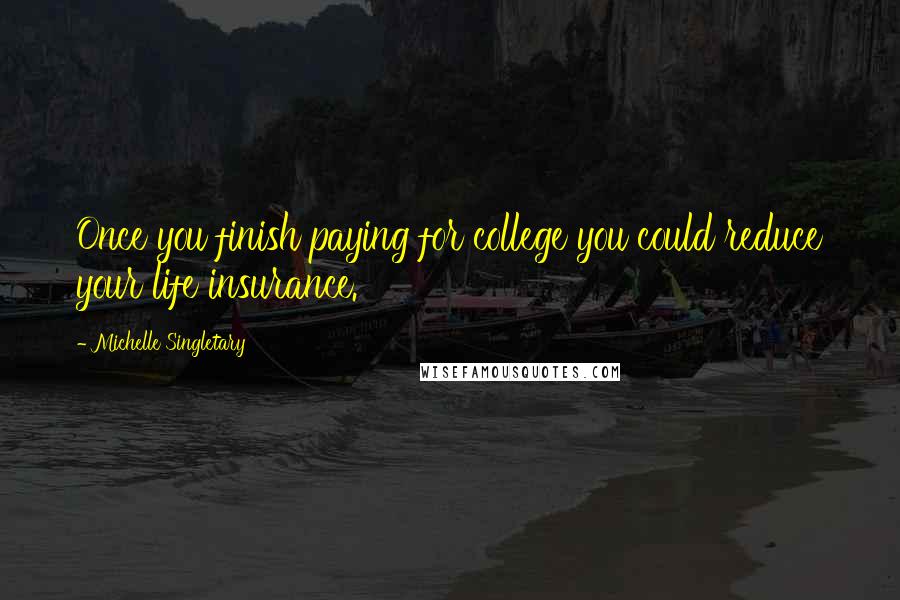 Michelle Singletary Quotes: Once you finish paying for college you could reduce your life insurance.