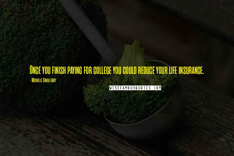 Michelle Singletary Quotes: Once you finish paying for college you could reduce your life insurance.