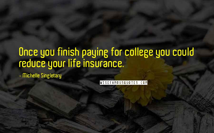 Michelle Singletary Quotes: Once you finish paying for college you could reduce your life insurance.