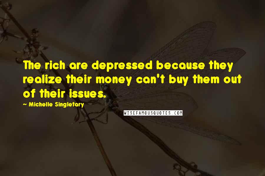 Michelle Singletary Quotes: The rich are depressed because they realize their money can't buy them out of their issues.