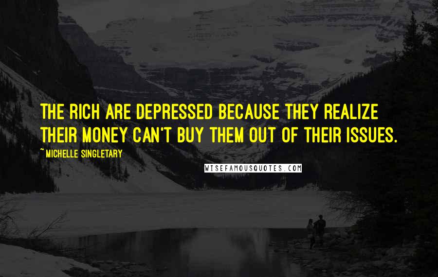 Michelle Singletary Quotes: The rich are depressed because they realize their money can't buy them out of their issues.