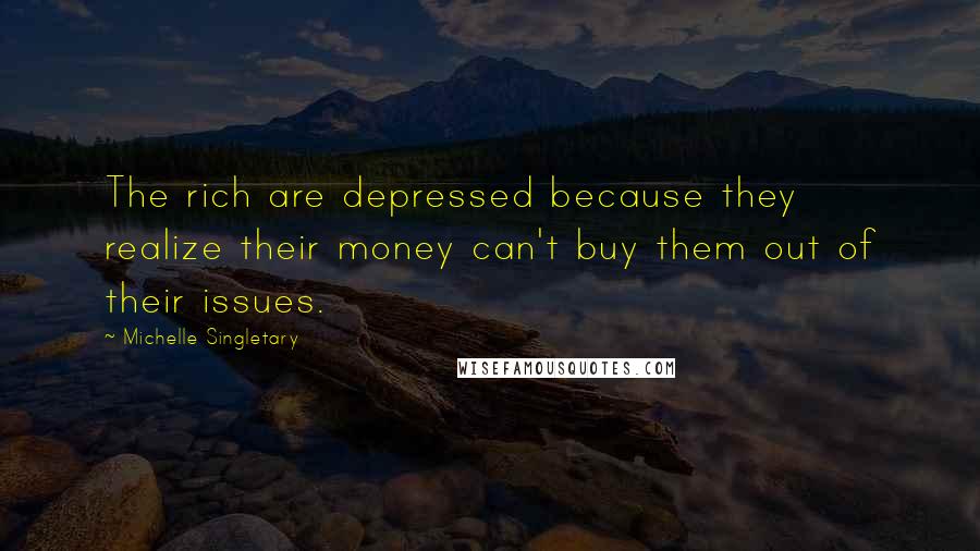 Michelle Singletary Quotes: The rich are depressed because they realize their money can't buy them out of their issues.