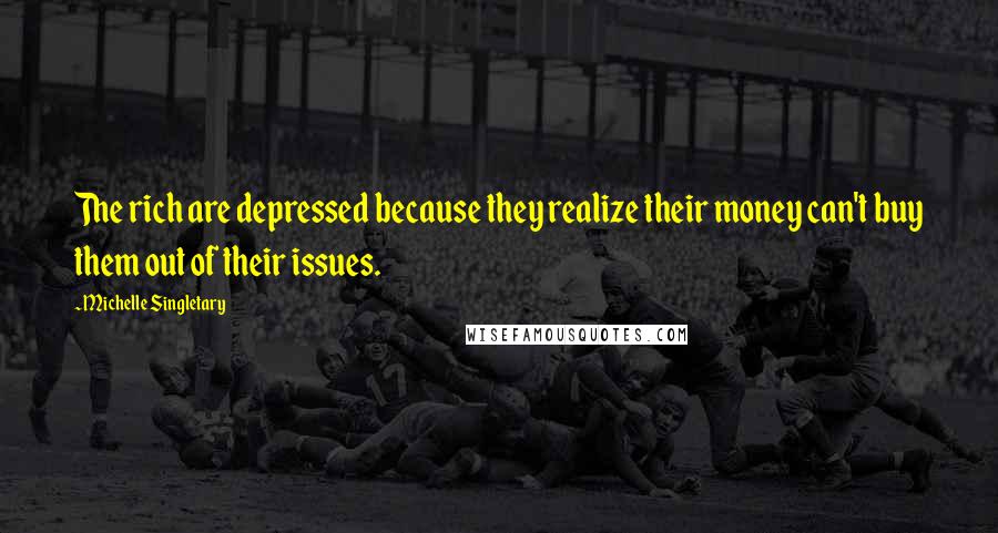 Michelle Singletary Quotes: The rich are depressed because they realize their money can't buy them out of their issues.