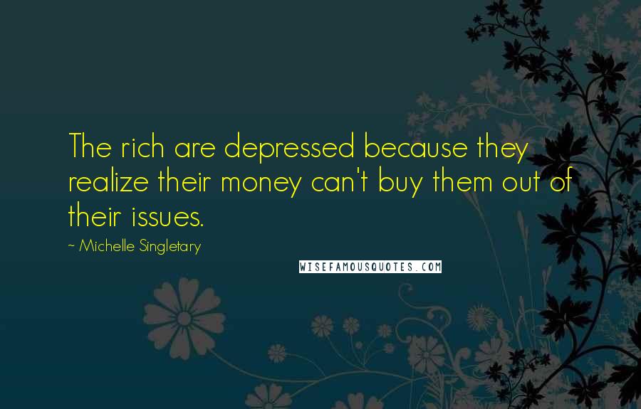 Michelle Singletary Quotes: The rich are depressed because they realize their money can't buy them out of their issues.