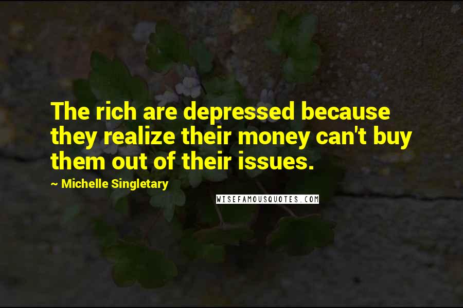 Michelle Singletary Quotes: The rich are depressed because they realize their money can't buy them out of their issues.