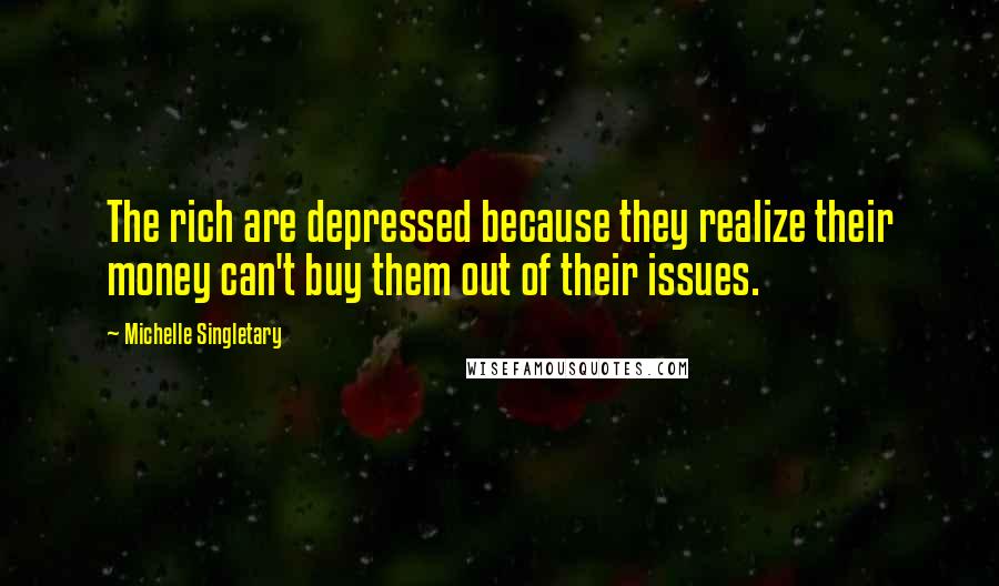 Michelle Singletary Quotes: The rich are depressed because they realize their money can't buy them out of their issues.