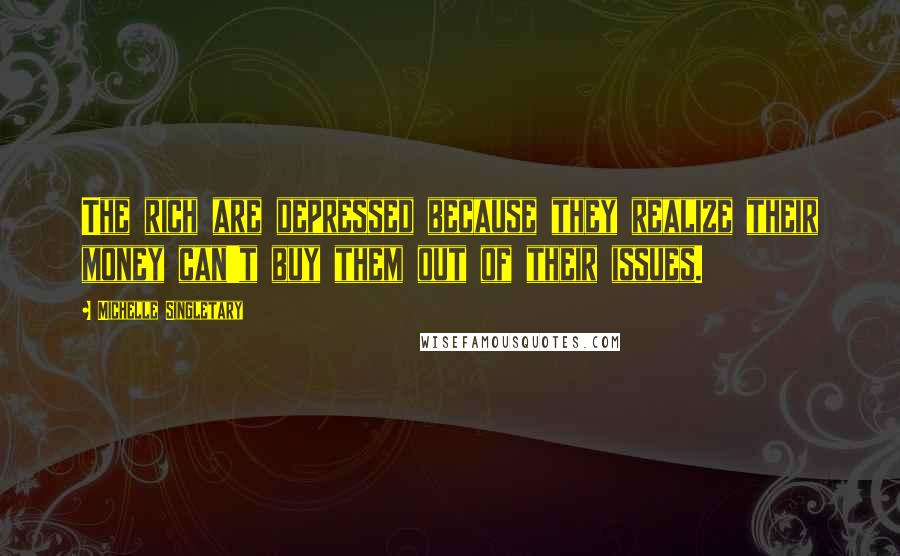 Michelle Singletary Quotes: The rich are depressed because they realize their money can't buy them out of their issues.