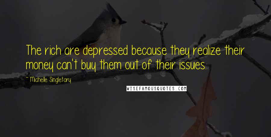 Michelle Singletary Quotes: The rich are depressed because they realize their money can't buy them out of their issues.