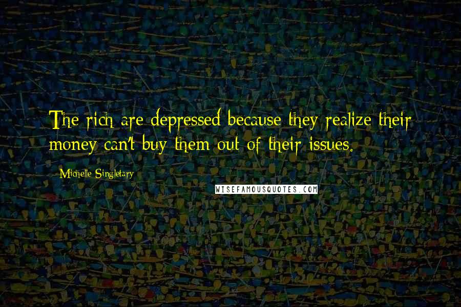 Michelle Singletary Quotes: The rich are depressed because they realize their money can't buy them out of their issues.