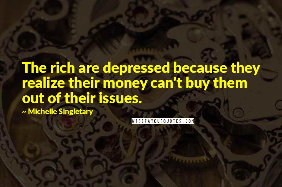 Michelle Singletary Quotes: The rich are depressed because they realize their money can't buy them out of their issues.