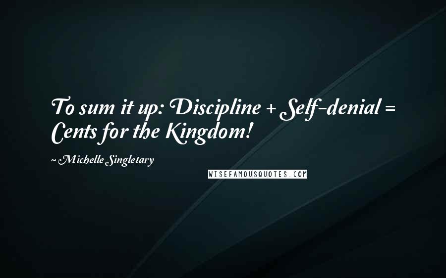 Michelle Singletary Quotes: To sum it up: Discipline + Self-denial = Cents for the Kingdom!