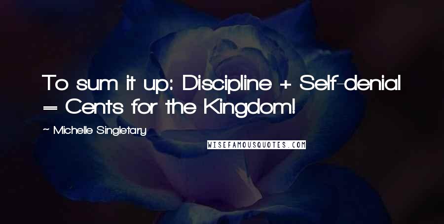 Michelle Singletary Quotes: To sum it up: Discipline + Self-denial = Cents for the Kingdom!