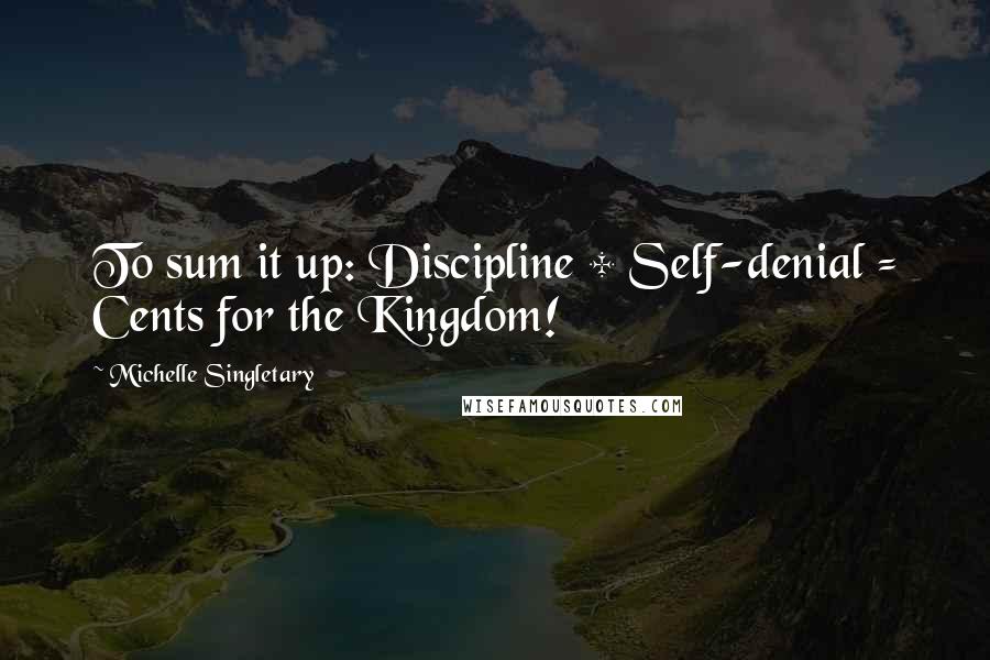 Michelle Singletary Quotes: To sum it up: Discipline + Self-denial = Cents for the Kingdom!