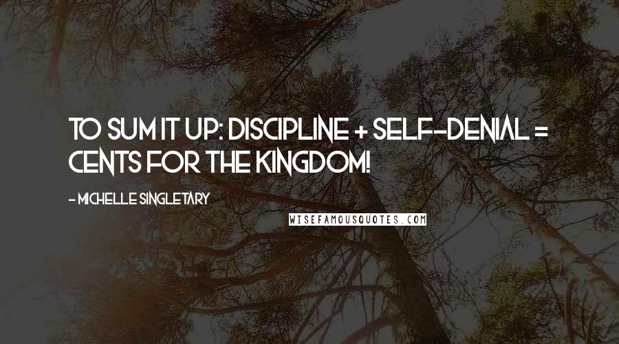 Michelle Singletary Quotes: To sum it up: Discipline + Self-denial = Cents for the Kingdom!