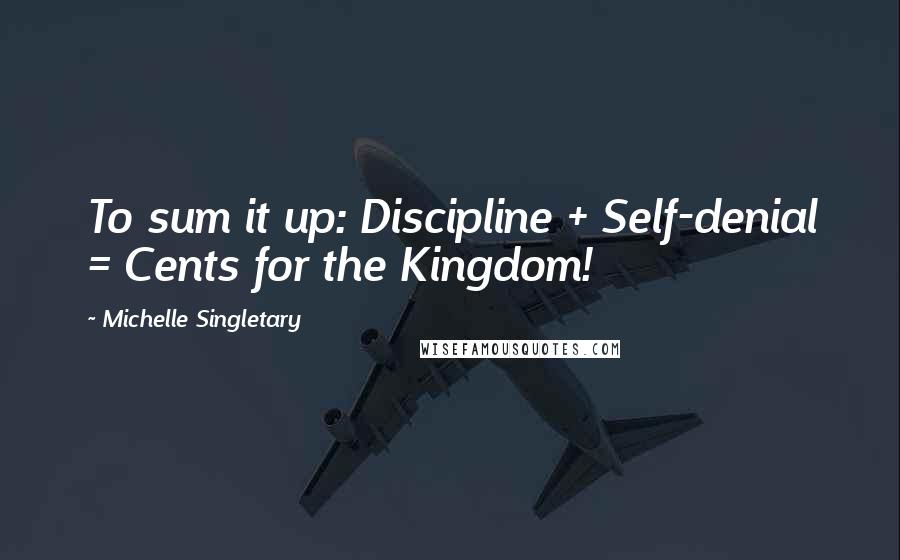 Michelle Singletary Quotes: To sum it up: Discipline + Self-denial = Cents for the Kingdom!