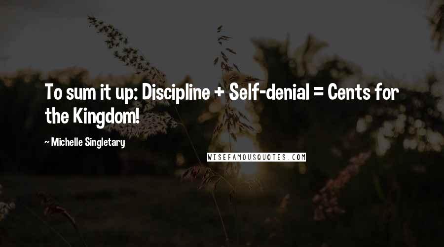 Michelle Singletary Quotes: To sum it up: Discipline + Self-denial = Cents for the Kingdom!