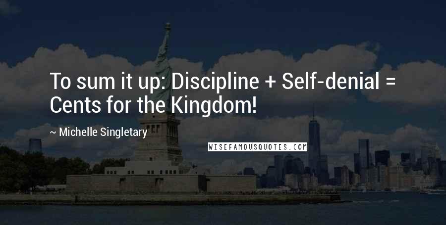 Michelle Singletary Quotes: To sum it up: Discipline + Self-denial = Cents for the Kingdom!