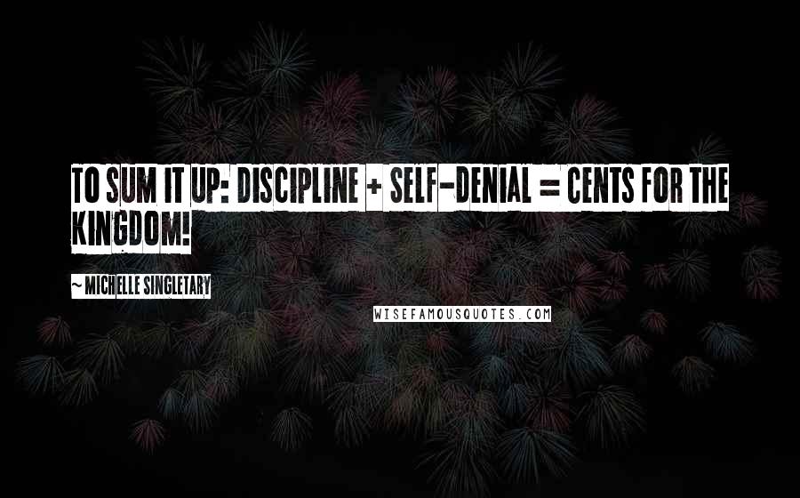 Michelle Singletary Quotes: To sum it up: Discipline + Self-denial = Cents for the Kingdom!