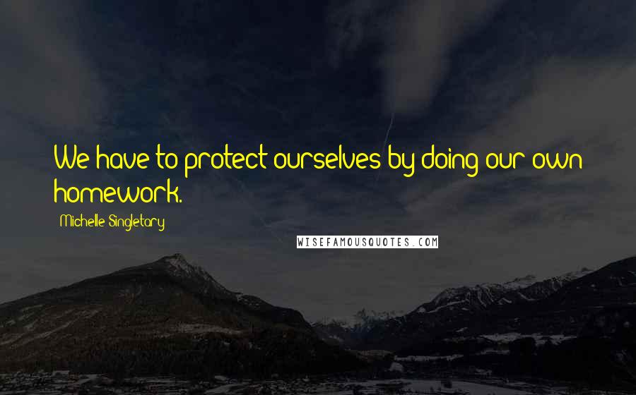 Michelle Singletary Quotes: We have to protect ourselves by doing our own homework.