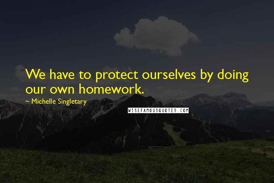 Michelle Singletary Quotes: We have to protect ourselves by doing our own homework.