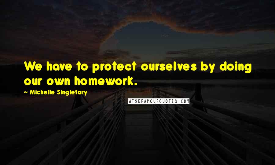 Michelle Singletary Quotes: We have to protect ourselves by doing our own homework.