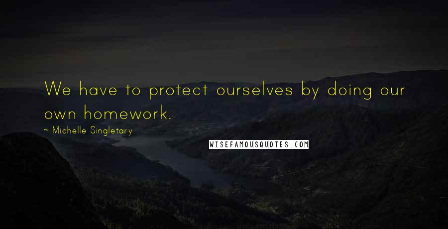 Michelle Singletary Quotes: We have to protect ourselves by doing our own homework.