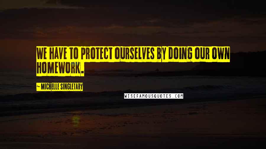 Michelle Singletary Quotes: We have to protect ourselves by doing our own homework.