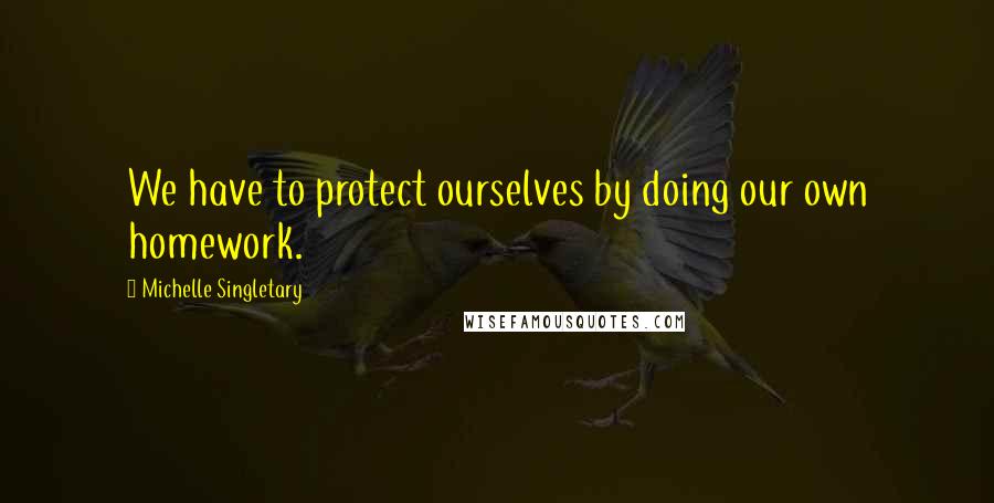 Michelle Singletary Quotes: We have to protect ourselves by doing our own homework.