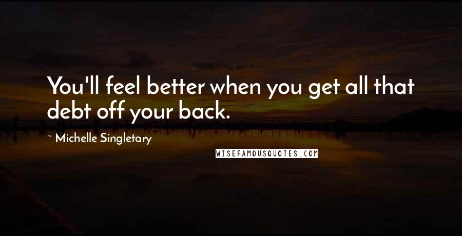 Michelle Singletary Quotes: You'll feel better when you get all that debt off your back.