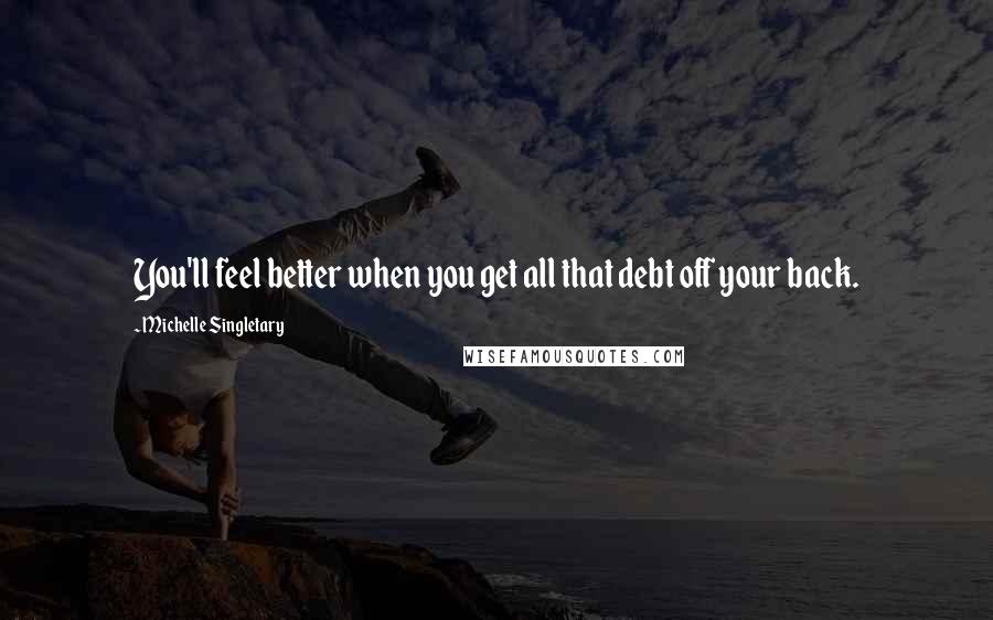 Michelle Singletary Quotes: You'll feel better when you get all that debt off your back.