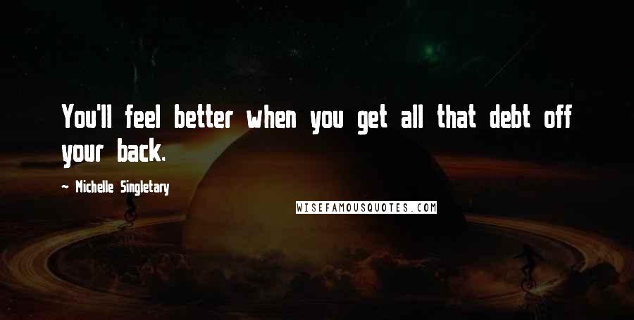 Michelle Singletary Quotes: You'll feel better when you get all that debt off your back.