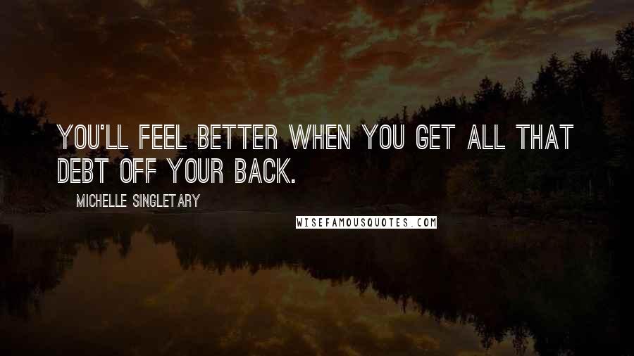 Michelle Singletary Quotes: You'll feel better when you get all that debt off your back.