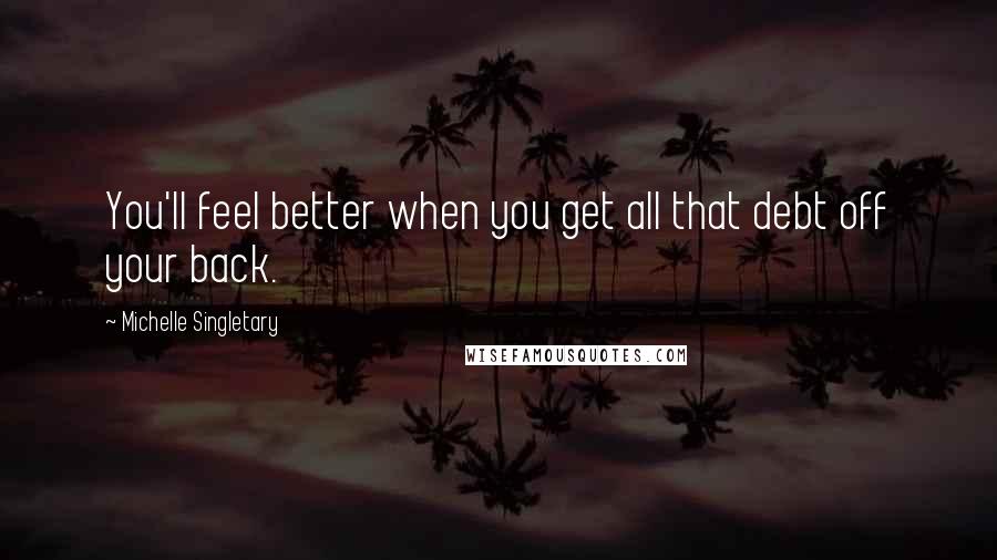 Michelle Singletary Quotes: You'll feel better when you get all that debt off your back.